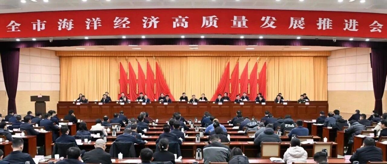 全市海洋经济高质量发展推进会召开