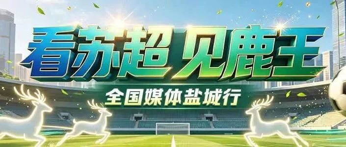 倒计时2天！“看苏超 见鹿王”全国媒体盐城行即将启动