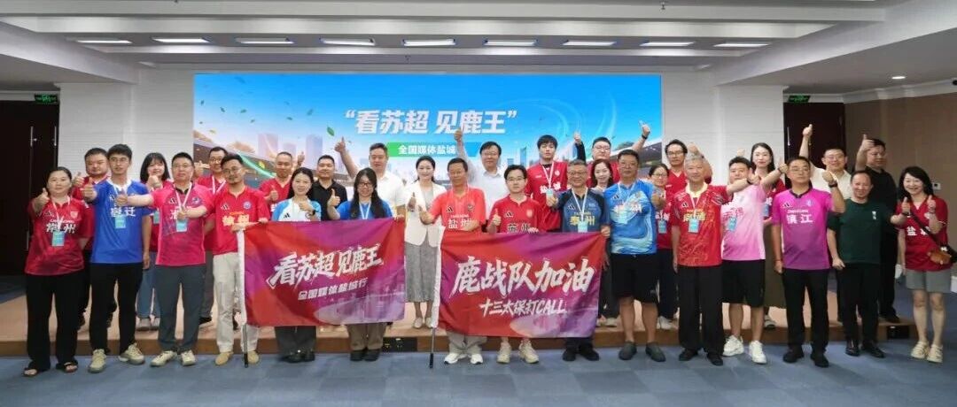30家主流媒体齐聚盐城，见证“苏超”与“鹿王”的双重魅力！