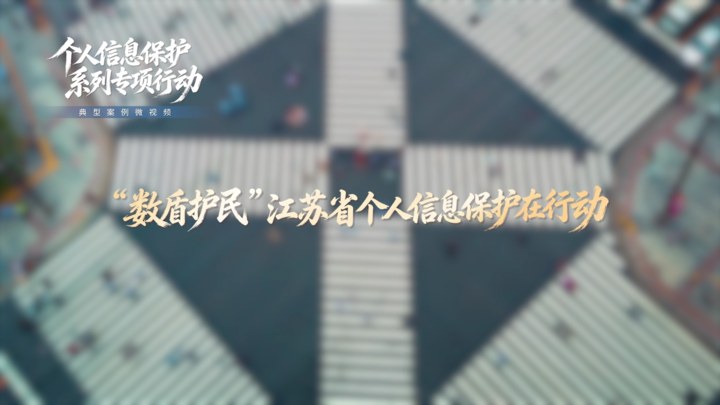【个人信息保护系列专项行动】典型案例微视频：“数盾护民” 江苏省个人信息保护在行动